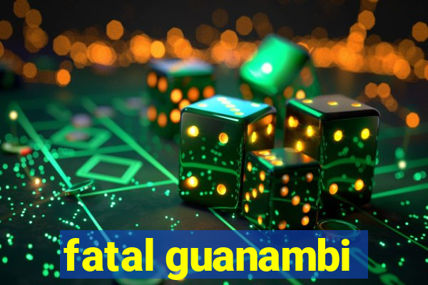 fatal guanambi